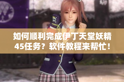 如何順利完成伊丁天堂妖精45任務(wù)？軟件教程來幫忙！
