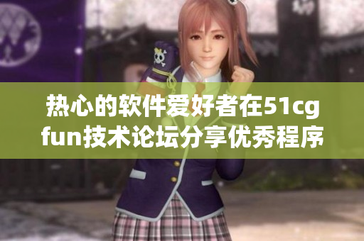 熱心的軟件愛好者在51cgfun技術(shù)論壇分享優(yōu)秀程序解決用戶難題
