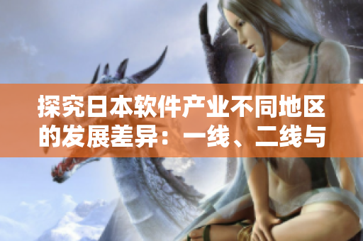 探究日本軟件產(chǎn)業(yè)不同地區(qū)的發(fā)展差異：一線、二線與三線城市的發(fā)展比較