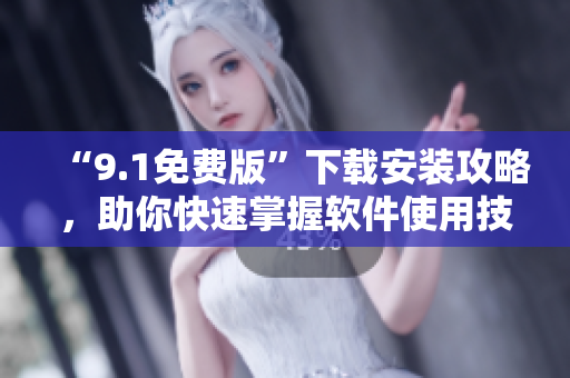 “9.1免費版”下載安裝攻略，助你快速掌握軟件使用技巧！