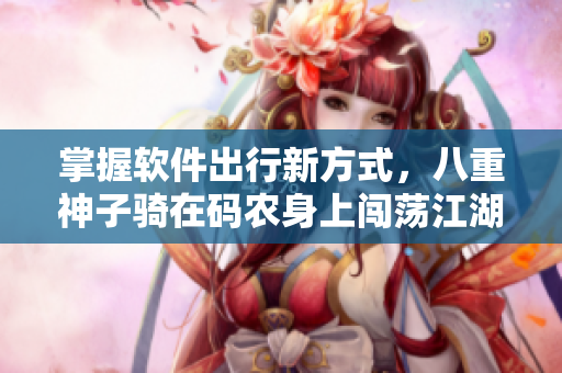 掌握軟件出行新方式，八重神子騎在碼農(nóng)身上闖蕩江湖