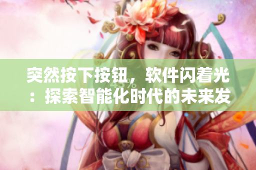 突然按下按鈕，軟件閃著光：探索智能化時(shí)代的未來(lái)發(fā)展趨勢(shì)！