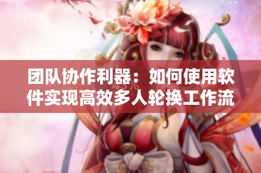 團(tuán)隊(duì)協(xié)作利器：如何使用軟件實(shí)現(xiàn)高效多人輪換工作流？