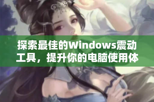 探索最佳的Windows震動(dòng)工具，提升你的電腦使用體驗(yàn)