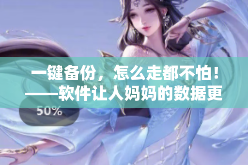 一鍵備份，怎么走都不怕！——軟件讓人媽媽的數(shù)據(jù)更安心