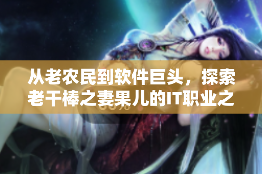 從老農(nóng)民到軟件巨頭，探索老干棒之妻果兒的IT職業(yè)之路