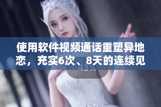 使用軟件視頻通話重塑異地戀，充實(shí)6次、8天的連續(xù)見面之夜