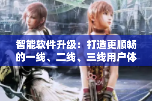 智能軟件升級：打造更順暢的一線、二線、三線用戶體驗