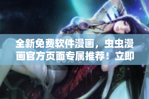 全新免費軟件漫畫，蟲蟲漫畫官方頁面專屬推薦！立即暢讀最新軟件趣事！