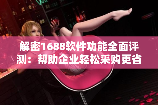 解密1688軟件功能全面評測：幫助企業(yè)輕松采購更省心