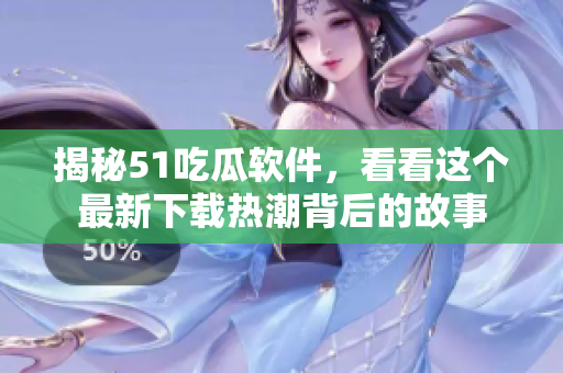 揭秘51吃瓜軟件，看看這個最新下載熱潮背后的故事