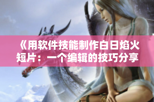 《用軟件技能制作白日焰火短片：一個(gè)編輯的技巧分享》