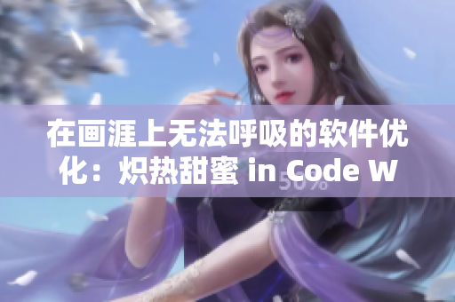 在畫涯上無法呼吸的軟件優(yōu)化：熾熱甜蜜 in Code World