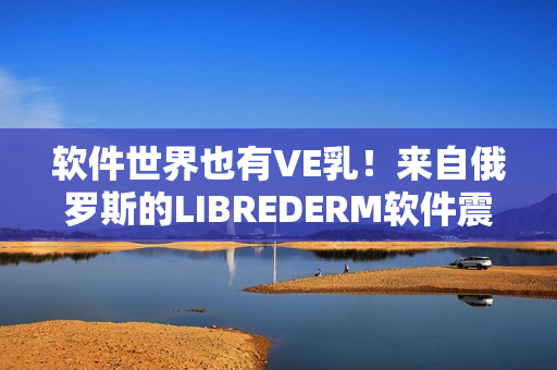 軟件世界也有VE乳！來自俄羅斯的LIBREDERM軟件震撼來襲！