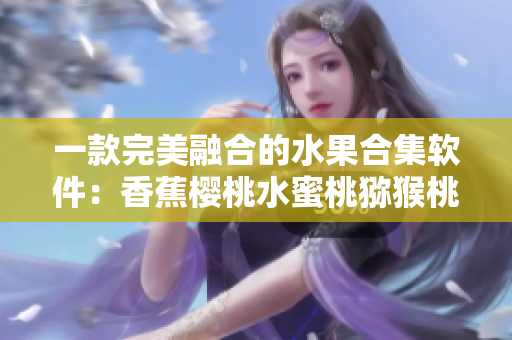 一款完美融合的水果合集軟件：香蕉櫻桃水蜜桃獼猴桃菠蘿