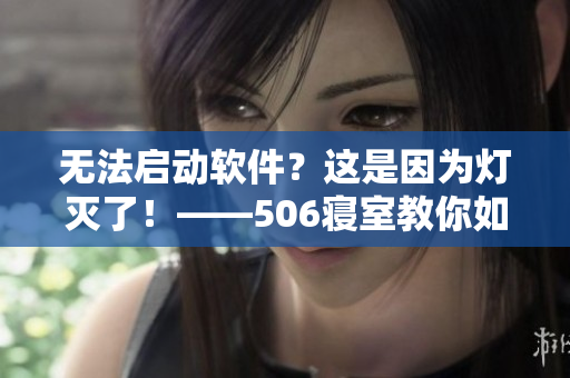 無法啟動軟件？這是因為燈滅了！——506寢室教你如何處理軟件啟動錯誤