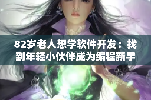 82歲老人想學(xué)軟件開發(fā)：找到年輕小伙伴成為編程新手的良師益友