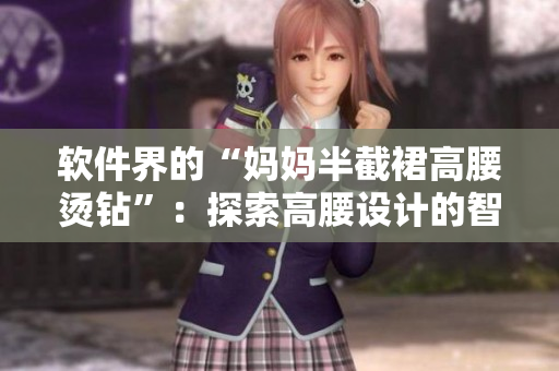 軟件界的“媽媽半截裙高腰燙鉆”：探索高腰設(shè)計(jì)的智能編程工具