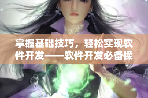 掌握基礎技巧，輕松實現(xiàn)軟件開發(fā)——軟件開發(fā)必備揉豆豆技法