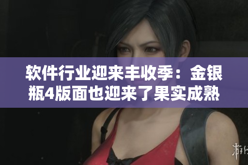 軟件行業(yè)迎來豐收季：金銀瓶4版面也迎來了果實成熟的時刻