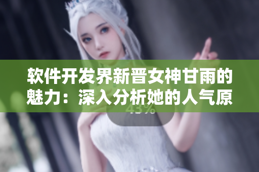 軟件開發(fā)界新晉女神甘雨的魅力：深入分析她的人氣原因