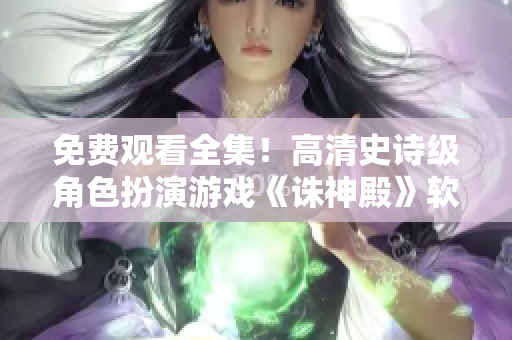 免費(fèi)觀看全集！高清史詩級(jí)角色扮演游戲《誅神殿》軟件上線