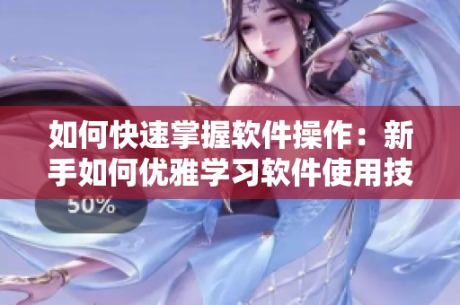 如何快速掌握軟件操作：新手如何優(yōu)雅學習軟件使用技巧