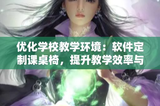 優(yōu)化學(xué)校教學(xué)環(huán)境：軟件定制課桌椅，提升教學(xué)效率與舒適度