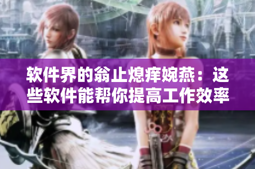 軟件界的翁止熄癢婉燕：這些軟件能幫你提高工作效率！