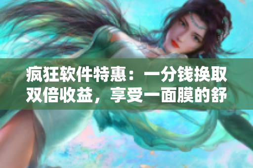 瘋狂軟件特惠：一分錢換取雙倍收益，享受一面膜的舒適寫作體驗(yàn)