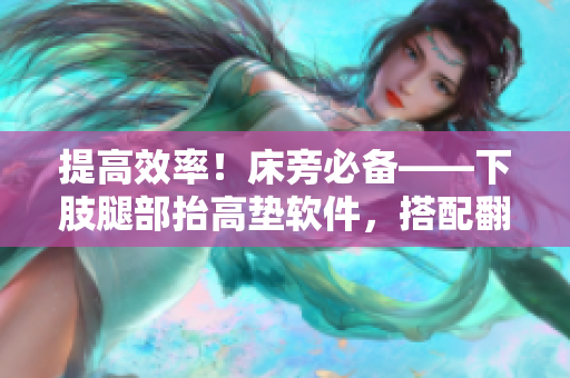 提高效率！床旁必備——下肢腿部抬高墊軟件，搭配翻身墊讓你輕松灑脫