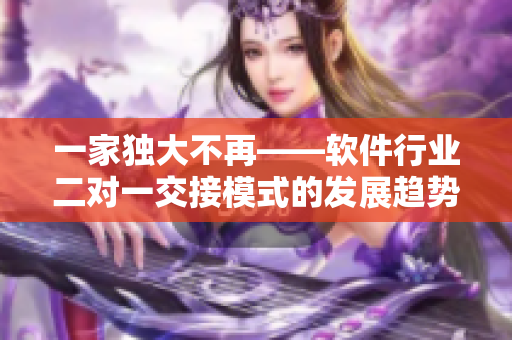 一家獨(dú)大不再——軟件行業(yè)二對(duì)一交接模式的發(fā)展趨勢(shì)