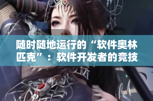 隨時(shí)隨地運(yùn)行的“軟件奧林匹克”：軟件開(kāi)發(fā)者的競(jìng)技場(chǎng)