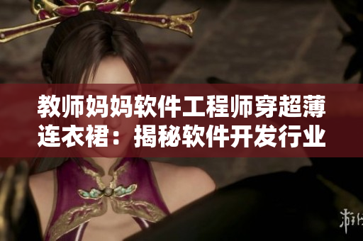 教師媽媽軟件工程師穿超薄連衣裙：揭秘軟件開發(fā)行業(yè)的性別歧視現(xiàn)狀