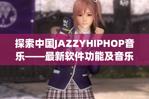 探索中國JAZZYHIPHOP音樂——最新軟件功能及音樂擴(kuò)展功能介紹！