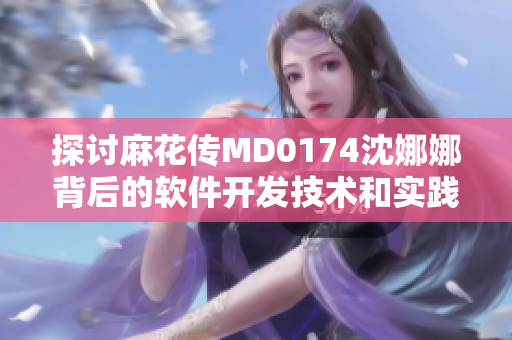 探討麻花傳MD0174沈娜娜背后的軟件開(kāi)發(fā)技術(shù)和實(shí)踐