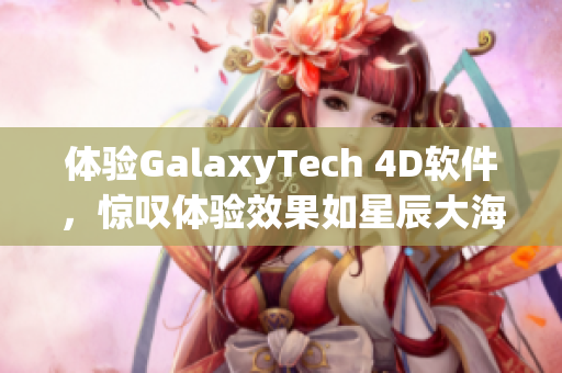 體驗GalaxyTech 4D軟件，驚嘆體驗效果如星辰大海