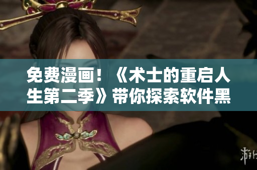 免費漫畫！《術(shù)士的重啟人生第二季》帶你探索軟件黑科技！