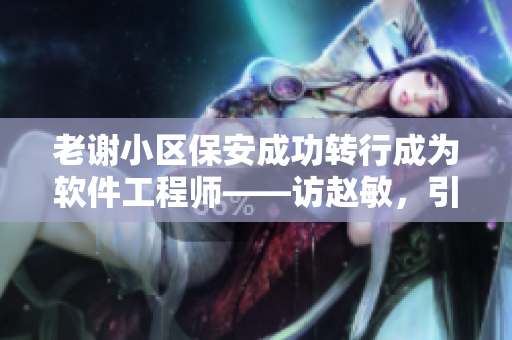 老謝小區(qū)保安成功轉(zhuǎn)行成為軟件工程師——訪趙敏，引領(lǐng)行業(yè)變革