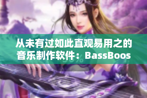 從未有過(guò)如此直觀易用之的音樂(lè)制作軟件：BassBoost俄語(yǔ)版正式發(fā)布！