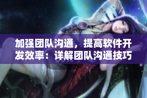加強(qiáng)團(tuán)隊(duì)溝通，提高軟件開(kāi)發(fā)效率：詳解團(tuán)隊(duì)溝通技巧與策略