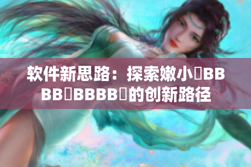 軟件新思路：探索嫩小槡BBBB槡BBBB槡的創(chuàng)新路徑