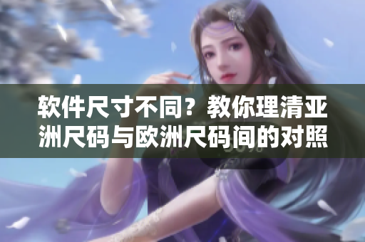 軟件尺寸不同？教你理清亞洲尺碼與歐洲尺碼間的對照