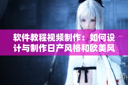 軟件教程視頻制作：如何設(shè)計與制作日產(chǎn)風格和歐美風格的教程視頻