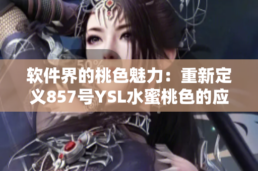 軟件界的桃色魅力：重新定義857號YSL水蜜桃色的應(yīng)用與推薦