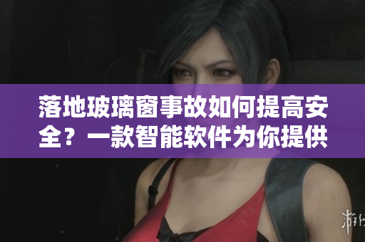 落地玻璃窗事故如何提高安全？一款智能軟件為你提供保障！