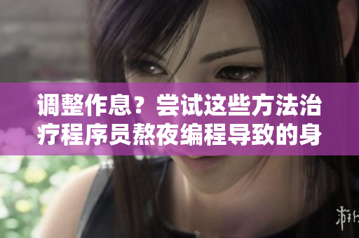調(diào)整作息？嘗試這些方法治療程序員熬夜編程導(dǎo)致的身體不適