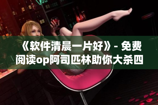 《軟件清晨一片好》- 免費閱讀op阿司匹林助你大殺四方