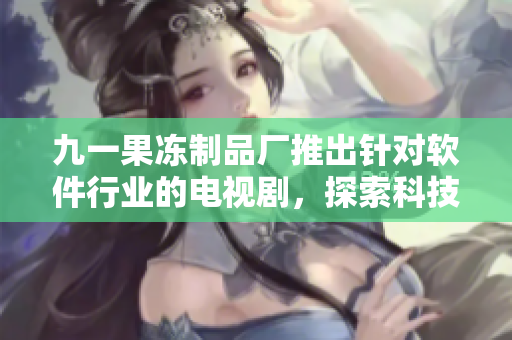 九一果凍制品廠推出針對軟件行業(yè)的電視劇，探索科技與人性的關系