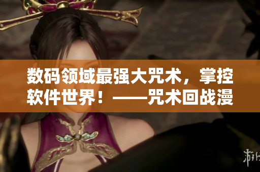數(shù)碼領(lǐng)域最強大咒術(shù)，掌控軟件世界！——咒術(shù)回戰(zhàn)漫畫的啟示